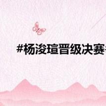 #杨浚瑄晋级决赛#