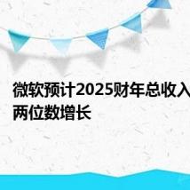 微软预计2025财年总收入将实现两位数增长