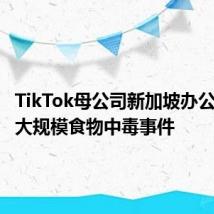 TikTok母公司新加坡办公室发生大规模食物中毒事件