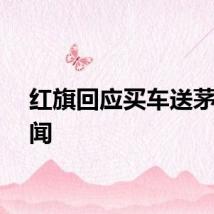 红旗回应买车送茅台传闻