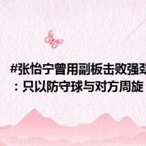 #张怡宁曾用副板击败强劲对手#:只以防守球与对方周旋