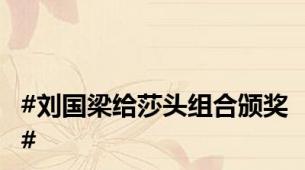 #刘国梁给莎头组合颁奖#