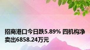 招商港口今日跌5.89% 四机构净卖出6858.24万元