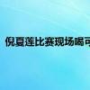 倪夏莲比赛现场喝可乐