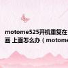 motome525开机重复在 开机动画 上面怎么办（motome525）