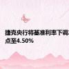 捷克央行将基准利率下调25个基点至4.50%