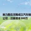 赛力斯在河南成立汽车销售服务公司，注册资本300万