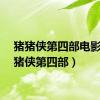 猪猪侠第四部电影（猪猪侠第四部）