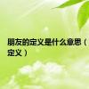 朋友的定义是什么意思（朋友的定义）