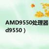 AMD9550处理器（amd9550）