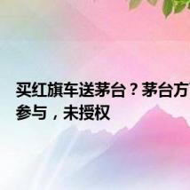 买红旗车送茅台?茅台方面:没参与,未授权