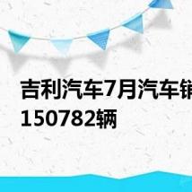 吉利汽车7月汽车销量为150782辆