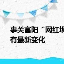事关富阳“网红坝”,有最新变化