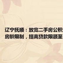 辽宁抚顺:放宽二手房公积金贷款房龄限制,提高贷款限额至50万元