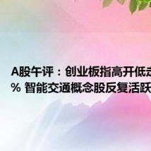A股午评:创业板指高开低走跌超1% 智能交通概念股反复活跃