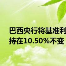 巴西央行将基准利率维持在10.50%不变