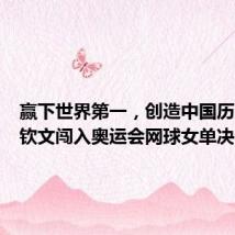 赢下世界第一,创造中国历史!郑钦文闯入奥运会网球女单决赛!