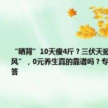 “晒背”10天瘦4斤?三伏天掀起“晒背风”,0元养生真的靠谱吗?专家在线解答