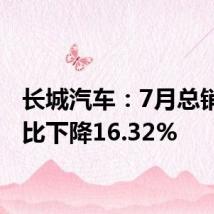 长城汽车：7月总销量同比下降16.32%