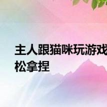 主人跟猫咪玩游戏被轻松拿捏