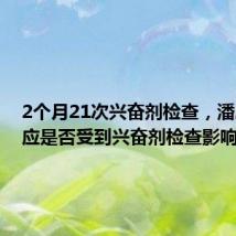 2个月21次兴奋剂检查,潘展乐回应是否受到兴奋剂检查影响:没