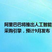 阿里巴巴将推出人工智能对话式采购引擎,预计9月发布