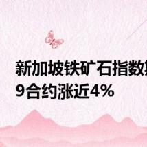 新加坡铁矿石指数期货09合约涨近4%