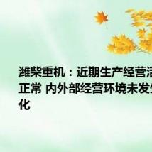 潍柴重机：近期生产经营活动一切正常 内外部经营环境未发生重大变化
