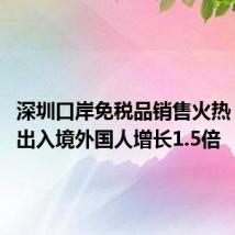 深圳口岸免税品销售火热 上半年出入境外国人增长1.5倍