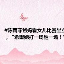 #陈雨菲爸妈看女儿比赛坐立难安#,“希望她打一场胜一场!”