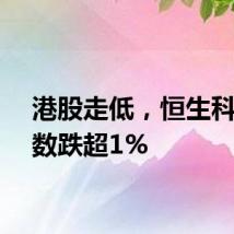 港股走低，恒生科技指数跌超1%