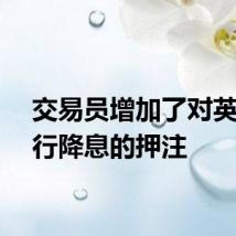 交易员增加了对英国央行降息的押注