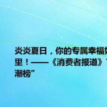 炎炎夏日,你的专属幸福好物在这里!——《消费者报道》7月“好潮榜”