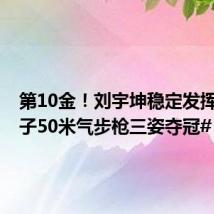 第10金!刘宇坤稳定发挥,#男子50米气步枪三姿夺冠#