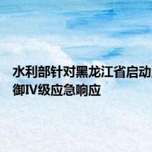 水利部针对黑龙江省启动洪水防御Ⅳ级应急响应