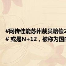 #网传佳能苏州裁员赔偿2N+12# 或是N+12,被称为国内
