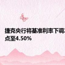 捷克央行将基准利率下调25个基点至4.50%