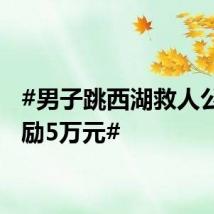 #男子跳西湖救人公司奖励5万元#
