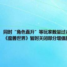 同时“角色直升”等玩家数量过多,国服《魔兽世界》暂时关闭部分增值服务