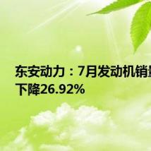 东安动力：7月发动机销量同比下降26.92%
