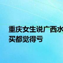 重庆女生说广西水果不买都觉得亏