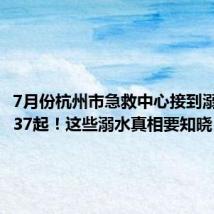7月份杭州市急救中心接到溺水报警37起!这些溺水真相要知晓