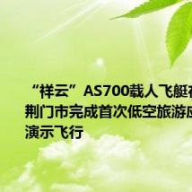 “祥云”AS700载人飞艇在湖北省荆门市完成首次低空旅游应用场景演示飞行
