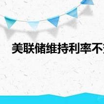 美联储维持利率不变