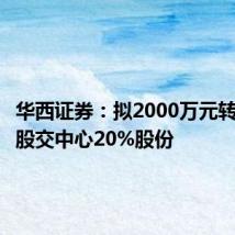 华西证券:拟2000万元转让天府股交中心20%股份