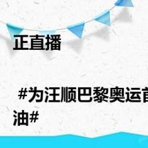 正直播 | #为汪顺巴黎奥运首秀加油#