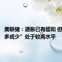 美联储:通胀已有缓和 但仍“或多或少”处于较高水平
