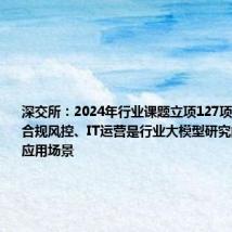 深交所:2024年行业课题立项127项 业务运营、合规风控、IT运营是行业大模型研究的三大重点应用场景