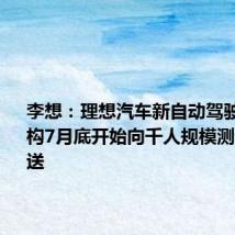 李想：理想汽车新自动驾驶技术架构7月底开始向千人规模测试用户推送