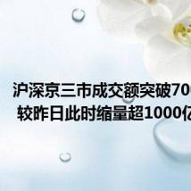 沪深京三市成交额突破7000亿元 较昨日此时缩量超1000亿元